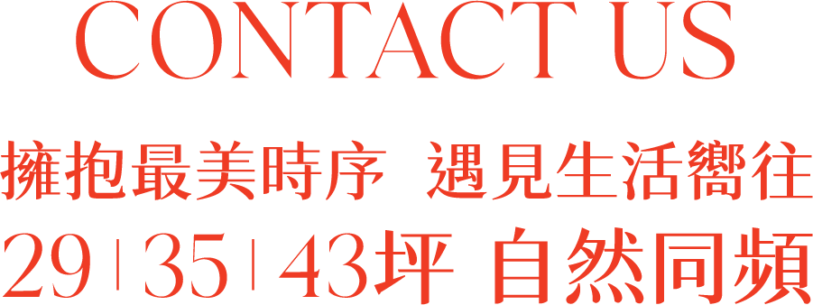 CONTACT US，擁抱最美時序，遇見生活嚮往，29、35、43坪自然同頻